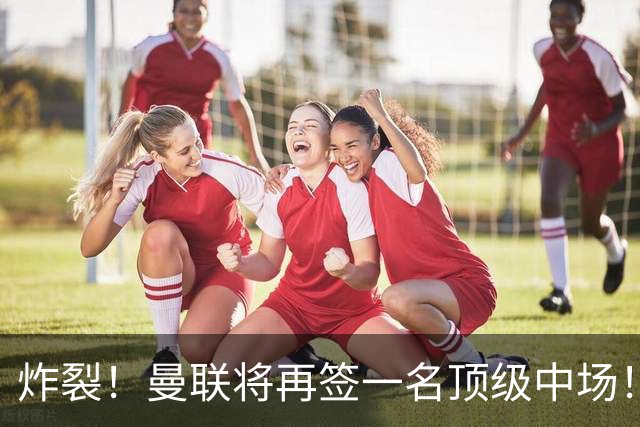 炸裂！曼联将再签一名顶级中场！相中两名将！拉什福德对管理层有敌意